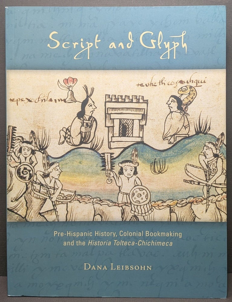 Item #006748 Script and Glyph: Pre-Hispanic History, Colonial Bookmaking, and the Historia Tolteca-Chichimeca (Dumbarton Oaks Pre-Columbian Art and Archaeology Studies Series). Dana Leibsohn.