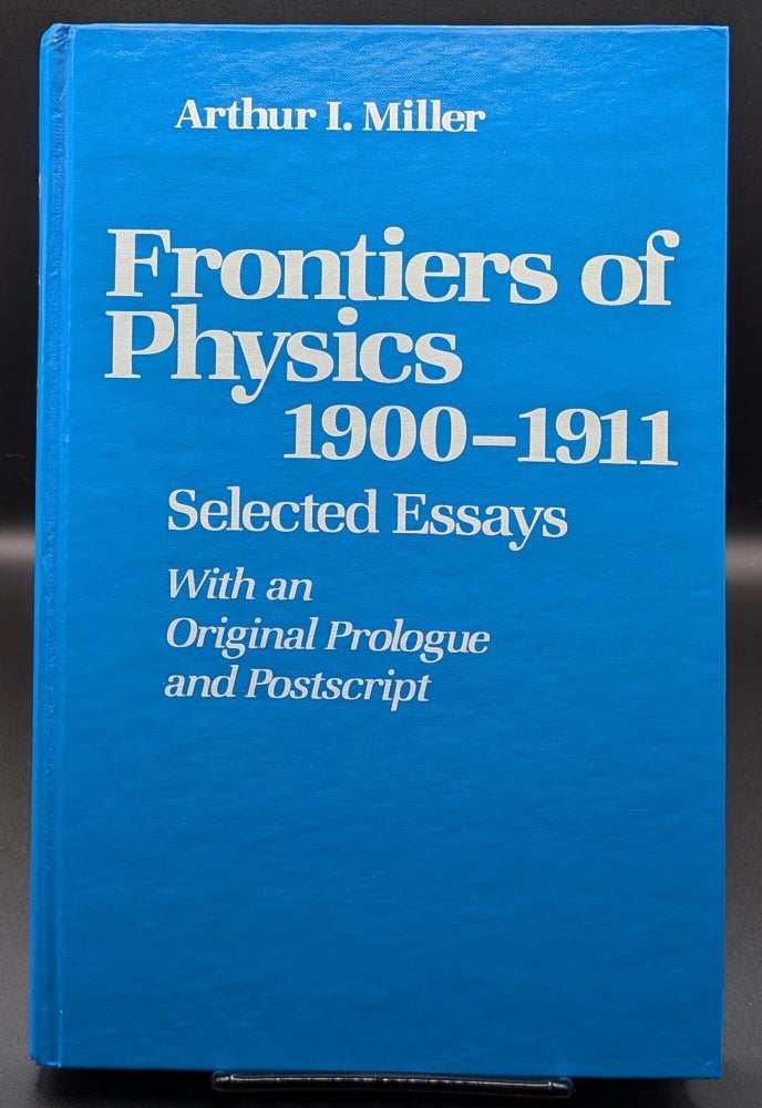 Item #007030 Frontiers of Physics: 1900-1911: Selected Essays, With an Original Prologue and Postscript. Arthur I. Miller.