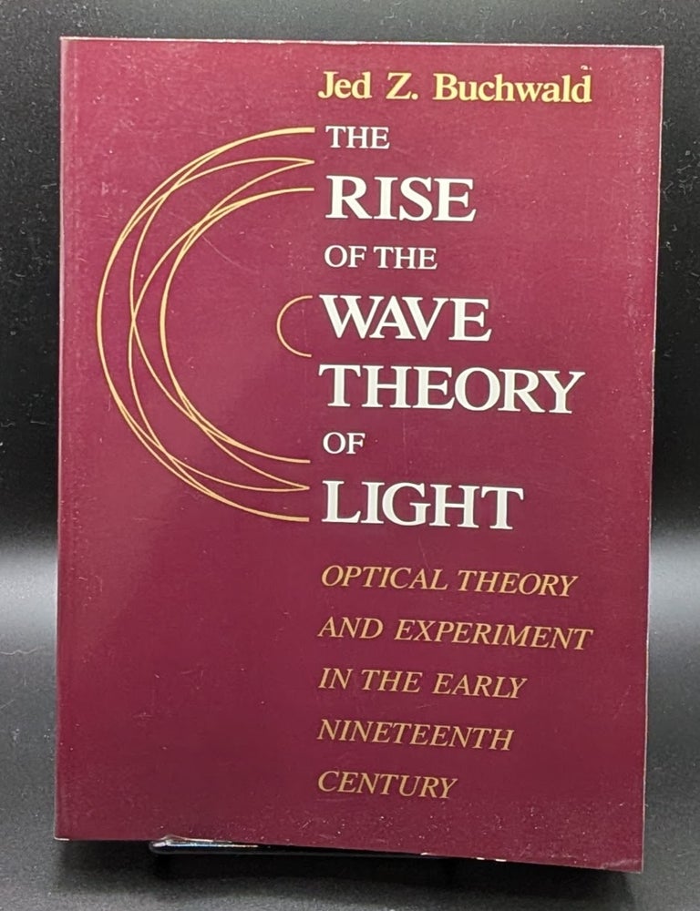 Item #007216 The Rise of the Wave Theory of Light: Optical Theory and Experiment in the Early Nineteenth Century. Jed Z. Buchwald.