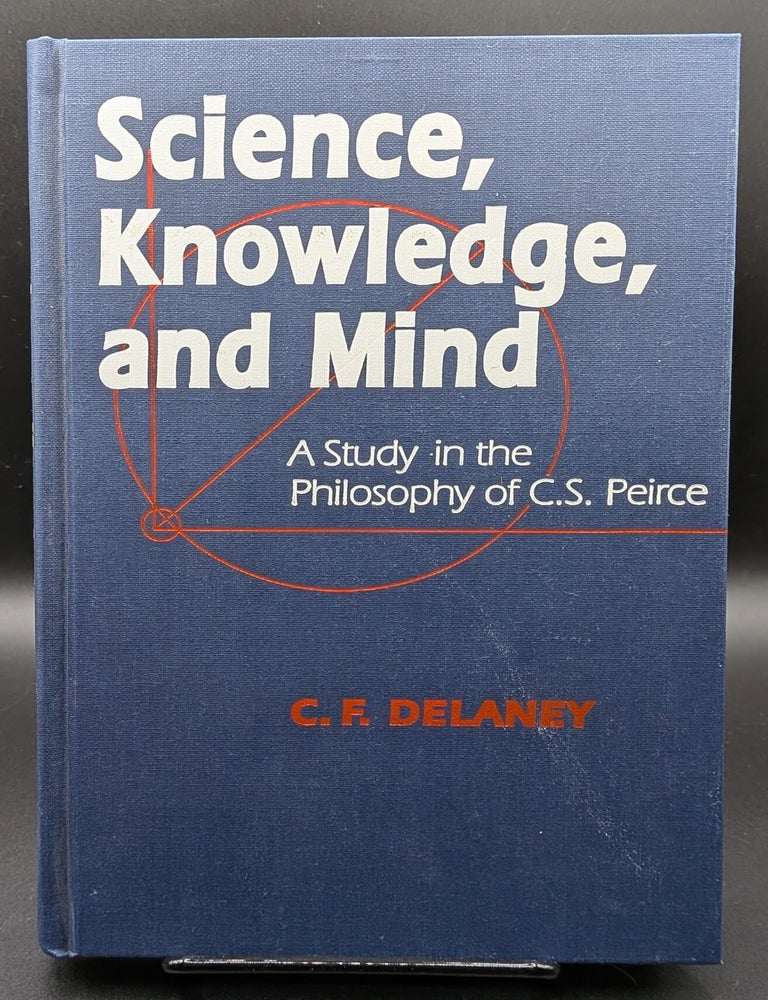 Item #009027 Science, Knowledge, and Mind: A Study in the Philosophy of C.S. Peirce. C F. Delaney.
