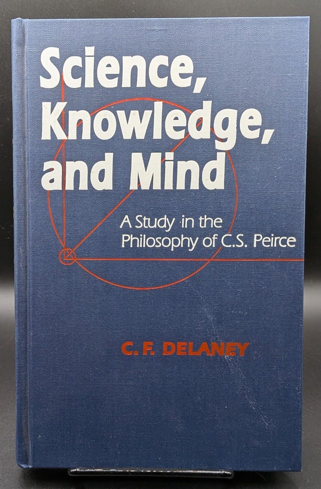 Item #009027 Science, Knowledge, and Mind: A Study in the Philosophy of C.S. Peirce. C F. Delaney.