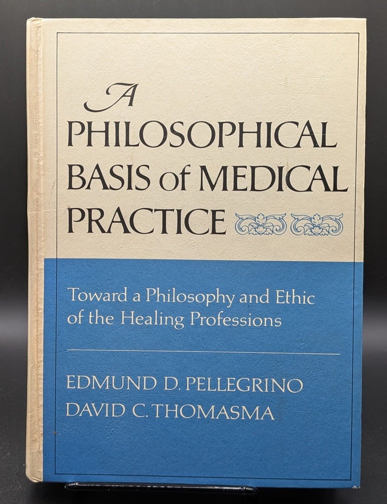 Item #009062 A Philosophical Basis of Medical Practice: Toward a Philosophy and Ethic of the Healing Professions. Edmund D. Pellegrino, David C. Thomasma.