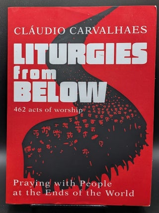 Item #009168 Liturgies from Below: Praying with People at the End of the World. Claudio Carvalhaes