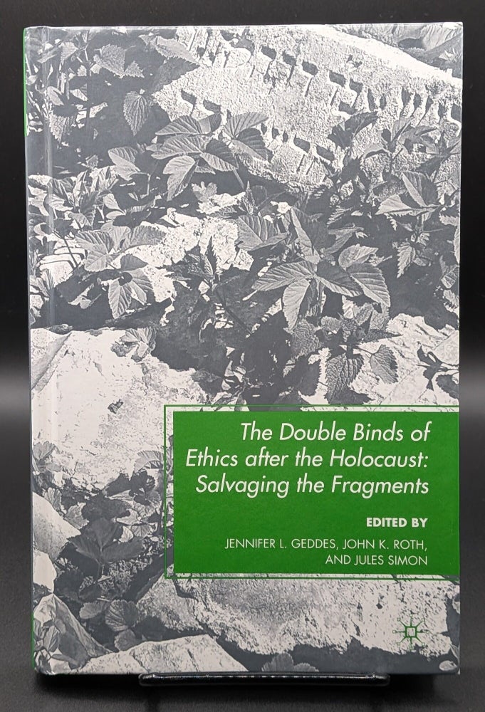 Item #009245 The Double Binds of Ethics after the Holocaust: Salvaging the Fragments. John K. Roth Jennifer L. Geddes, Jules Simon.