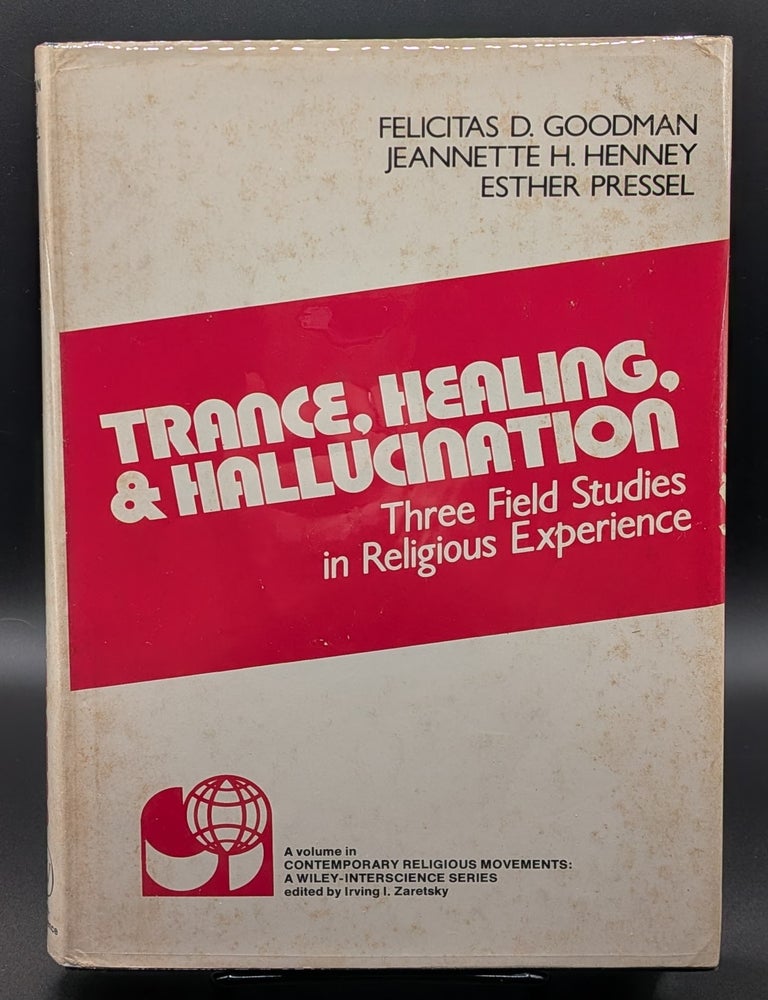 Item #009341 Trance, Healing, and Hallucination: Three Field Studies in Religious Experience. Jeannette H. Henney Felicitas Goodman, Esther Pressel.