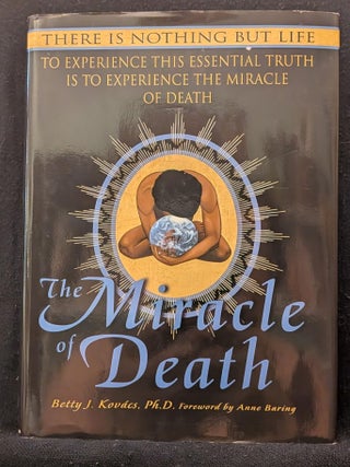 Item #3846 The Miracle of Death: There Is Nothing But Life. Betty J. Kovacs