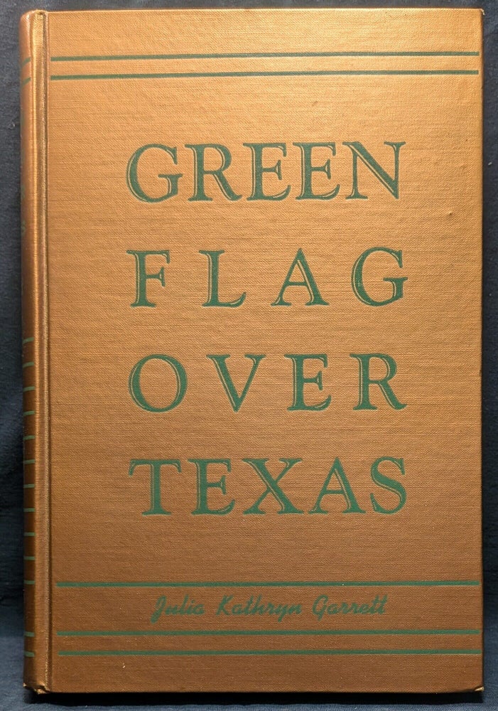 Item #5113 Green Flag Over Texas: A Story of the Last Years of Spain in Texas. Julia Kathryn Garrett PhD.