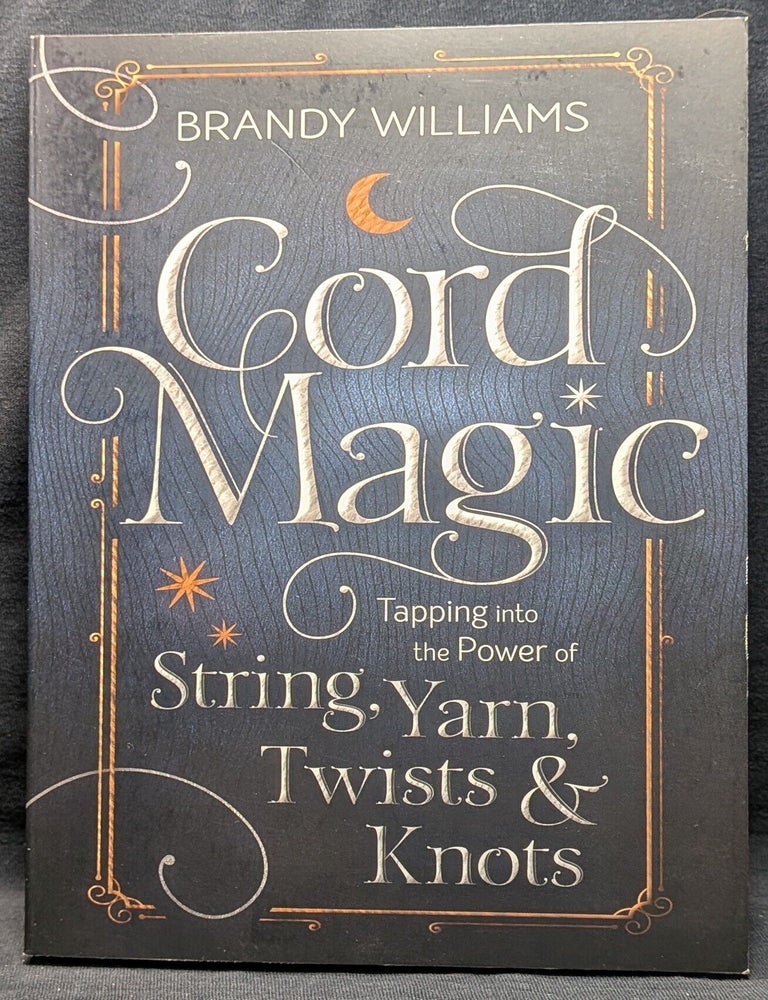 Item #6249 Cord Magic: Tapping into the Power of String, Yarn, Twists & Knots. Brandy Williams.