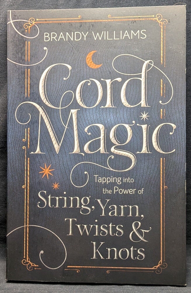 Item #6249 Cord Magic: Tapping into the Power of String, Yarn, Twists & Knots. Brandy Williams.